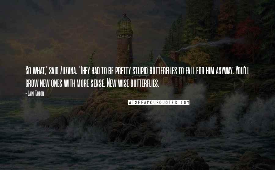 Laini Taylor Quotes: So what,' said Zuzana. 'They had to be pretty stupid butterflies to fall for him anyway. You'll grow new ones with more sense. New wise butterflies.