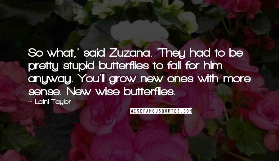 Laini Taylor Quotes: So what,' said Zuzana. 'They had to be pretty stupid butterflies to fall for him anyway. You'll grow new ones with more sense. New wise butterflies.