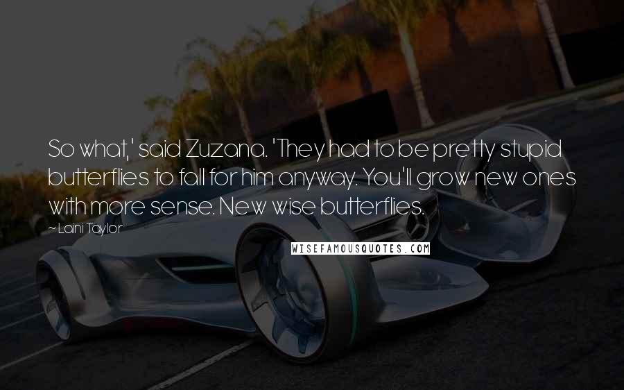 Laini Taylor Quotes: So what,' said Zuzana. 'They had to be pretty stupid butterflies to fall for him anyway. You'll grow new ones with more sense. New wise butterflies.