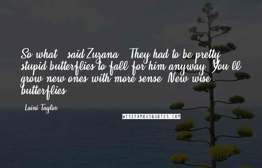 Laini Taylor Quotes: So what,' said Zuzana. 'They had to be pretty stupid butterflies to fall for him anyway. You'll grow new ones with more sense. New wise butterflies.