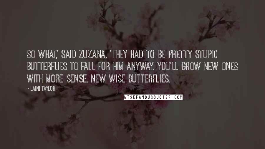 Laini Taylor Quotes: So what,' said Zuzana. 'They had to be pretty stupid butterflies to fall for him anyway. You'll grow new ones with more sense. New wise butterflies.