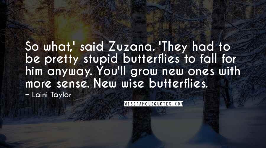 Laini Taylor Quotes: So what,' said Zuzana. 'They had to be pretty stupid butterflies to fall for him anyway. You'll grow new ones with more sense. New wise butterflies.