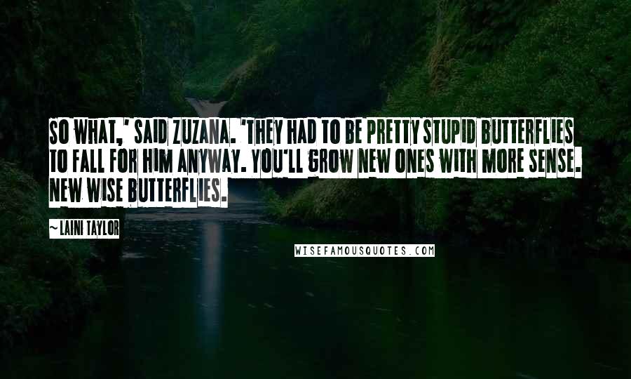 Laini Taylor Quotes: So what,' said Zuzana. 'They had to be pretty stupid butterflies to fall for him anyway. You'll grow new ones with more sense. New wise butterflies.