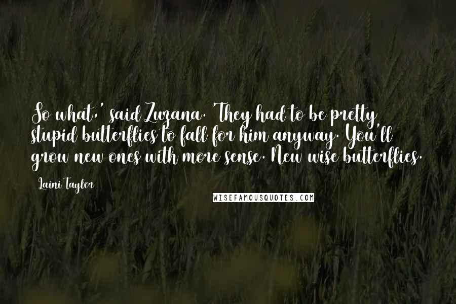 Laini Taylor Quotes: So what,' said Zuzana. 'They had to be pretty stupid butterflies to fall for him anyway. You'll grow new ones with more sense. New wise butterflies.