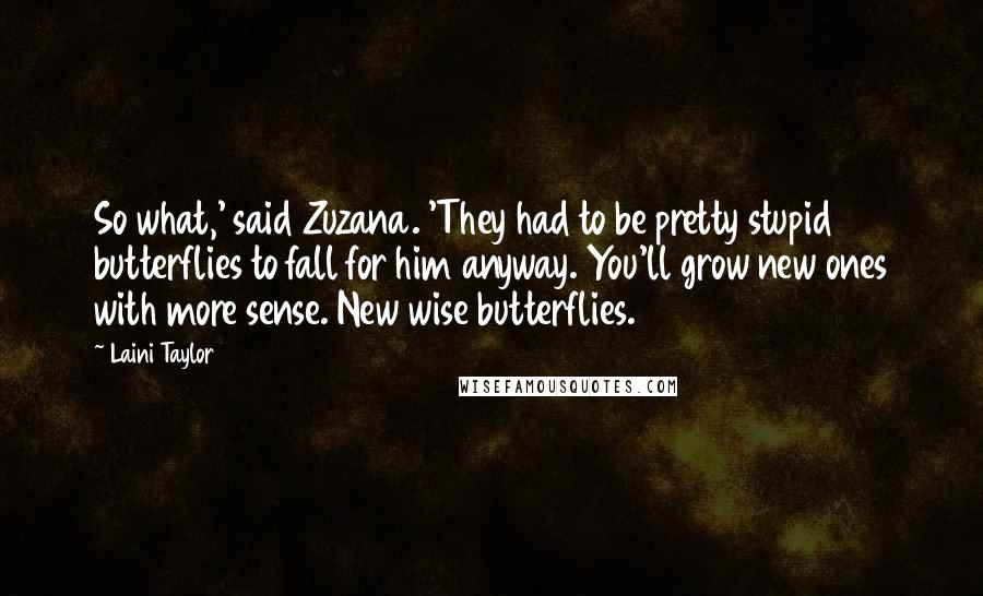 Laini Taylor Quotes: So what,' said Zuzana. 'They had to be pretty stupid butterflies to fall for him anyway. You'll grow new ones with more sense. New wise butterflies.