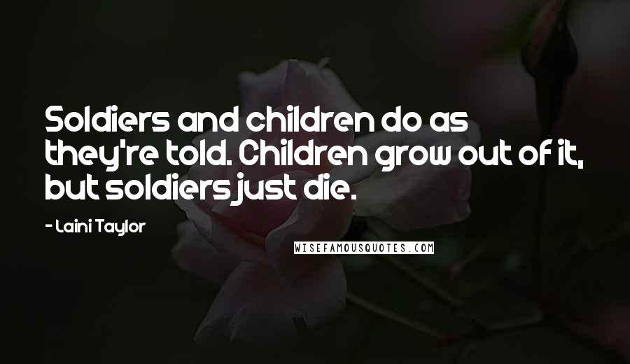 Laini Taylor Quotes: Soldiers and children do as they're told. Children grow out of it, but soldiers just die.