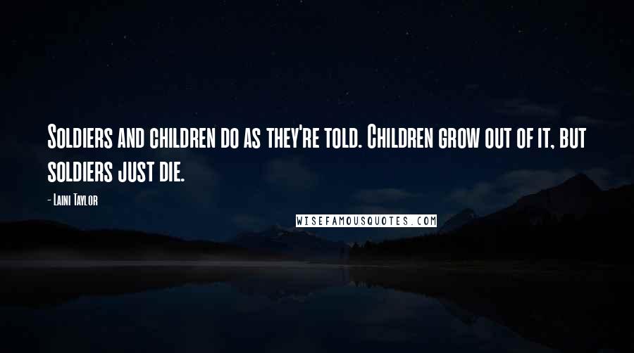 Laini Taylor Quotes: Soldiers and children do as they're told. Children grow out of it, but soldiers just die.