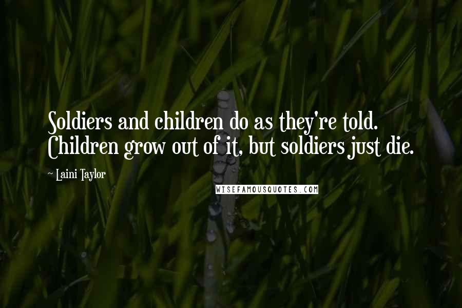 Laini Taylor Quotes: Soldiers and children do as they're told. Children grow out of it, but soldiers just die.