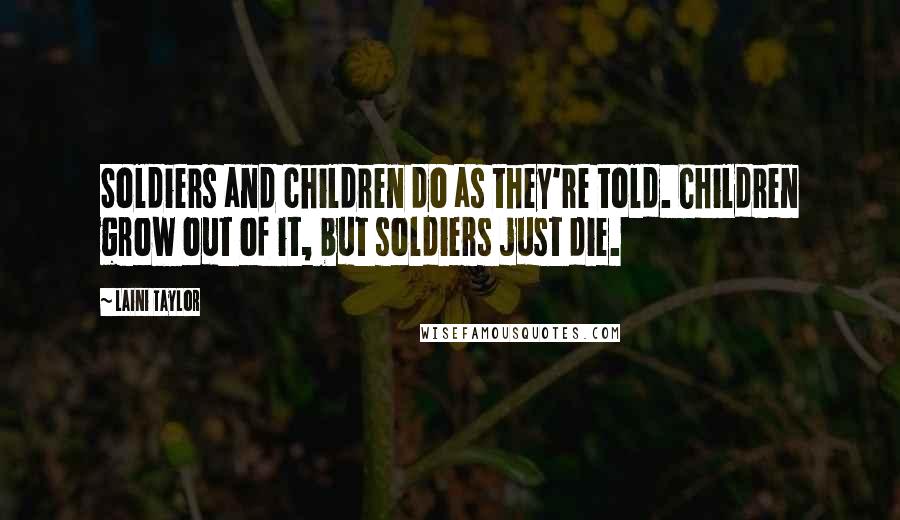 Laini Taylor Quotes: Soldiers and children do as they're told. Children grow out of it, but soldiers just die.