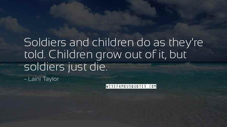 Laini Taylor Quotes: Soldiers and children do as they're told. Children grow out of it, but soldiers just die.