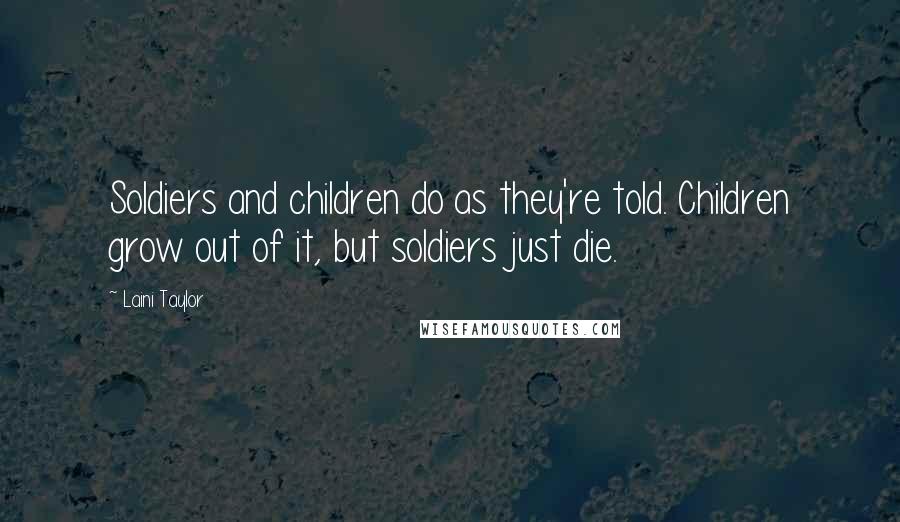 Laini Taylor Quotes: Soldiers and children do as they're told. Children grow out of it, but soldiers just die.