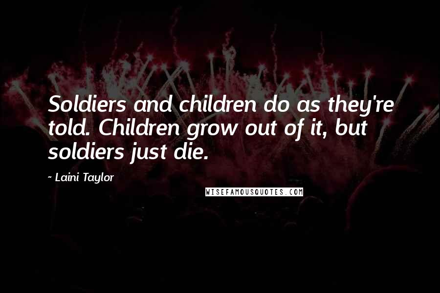 Laini Taylor Quotes: Soldiers and children do as they're told. Children grow out of it, but soldiers just die.