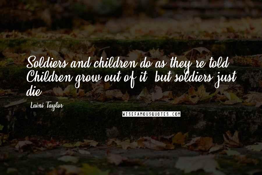 Laini Taylor Quotes: Soldiers and children do as they're told. Children grow out of it, but soldiers just die.