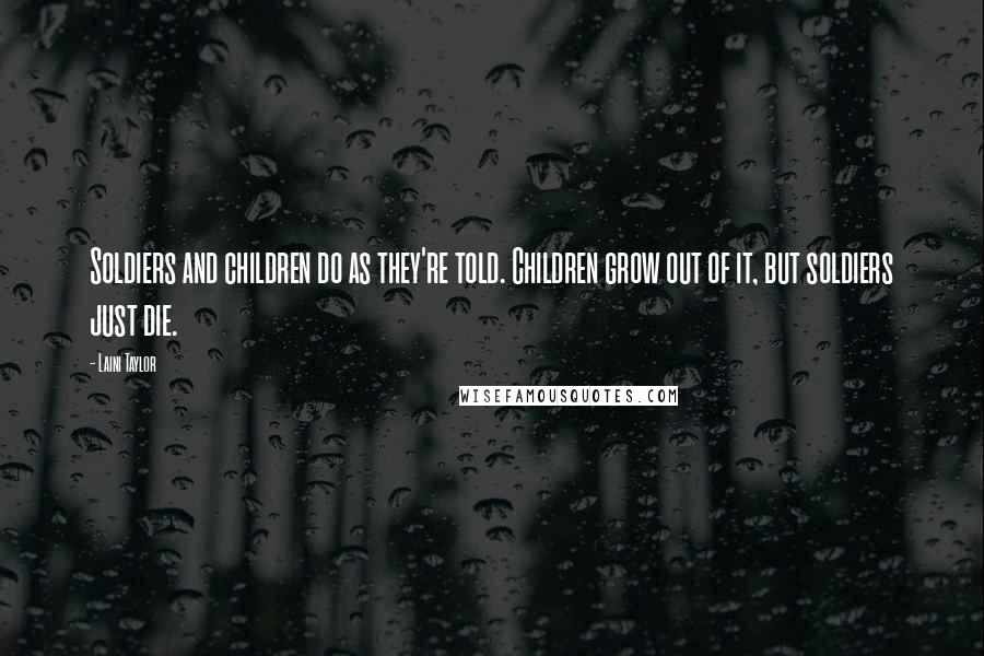 Laini Taylor Quotes: Soldiers and children do as they're told. Children grow out of it, but soldiers just die.