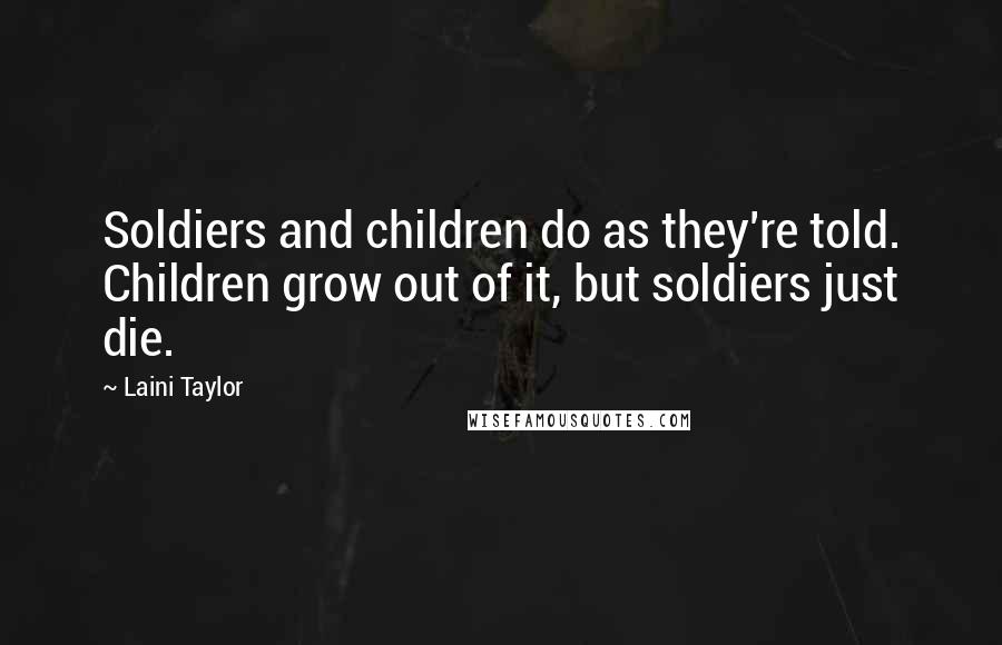 Laini Taylor Quotes: Soldiers and children do as they're told. Children grow out of it, but soldiers just die.