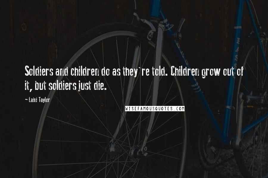 Laini Taylor Quotes: Soldiers and children do as they're told. Children grow out of it, but soldiers just die.