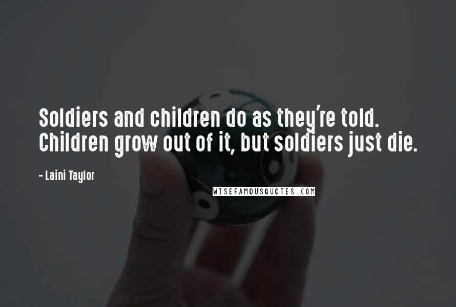 Laini Taylor Quotes: Soldiers and children do as they're told. Children grow out of it, but soldiers just die.