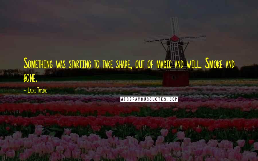 Laini Taylor Quotes: Something was starting to take shape, out of magic and will. Smoke and bone.