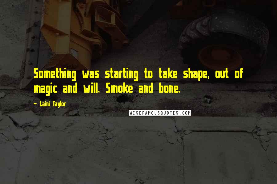 Laini Taylor Quotes: Something was starting to take shape, out of magic and will. Smoke and bone.