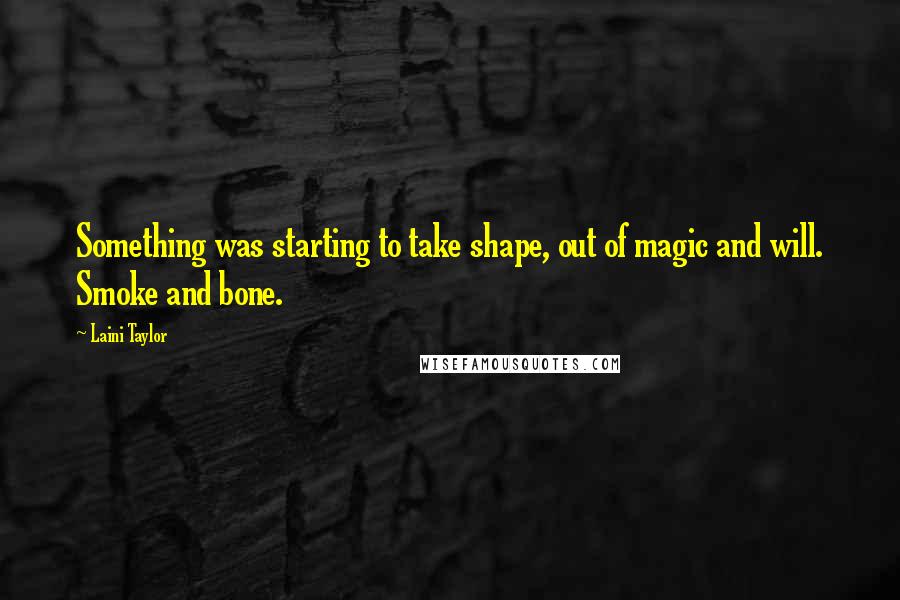 Laini Taylor Quotes: Something was starting to take shape, out of magic and will. Smoke and bone.