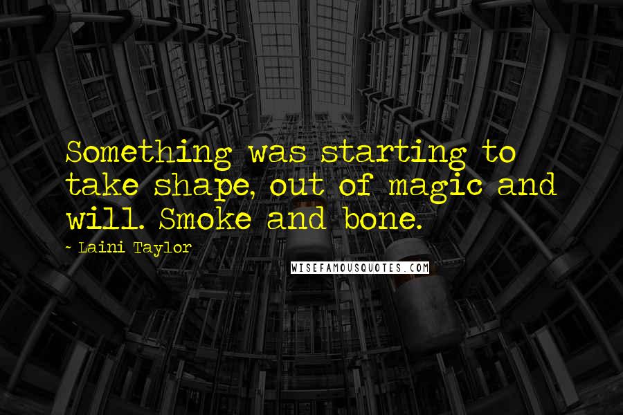 Laini Taylor Quotes: Something was starting to take shape, out of magic and will. Smoke and bone.