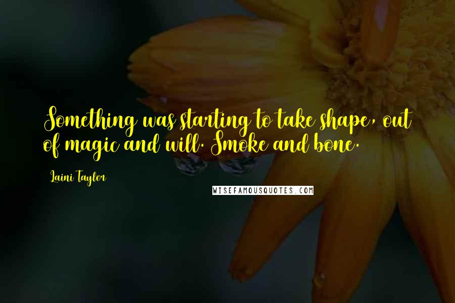 Laini Taylor Quotes: Something was starting to take shape, out of magic and will. Smoke and bone.