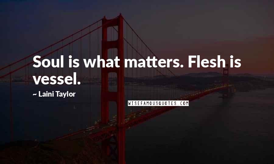 Laini Taylor Quotes: Soul is what matters. Flesh is vessel.