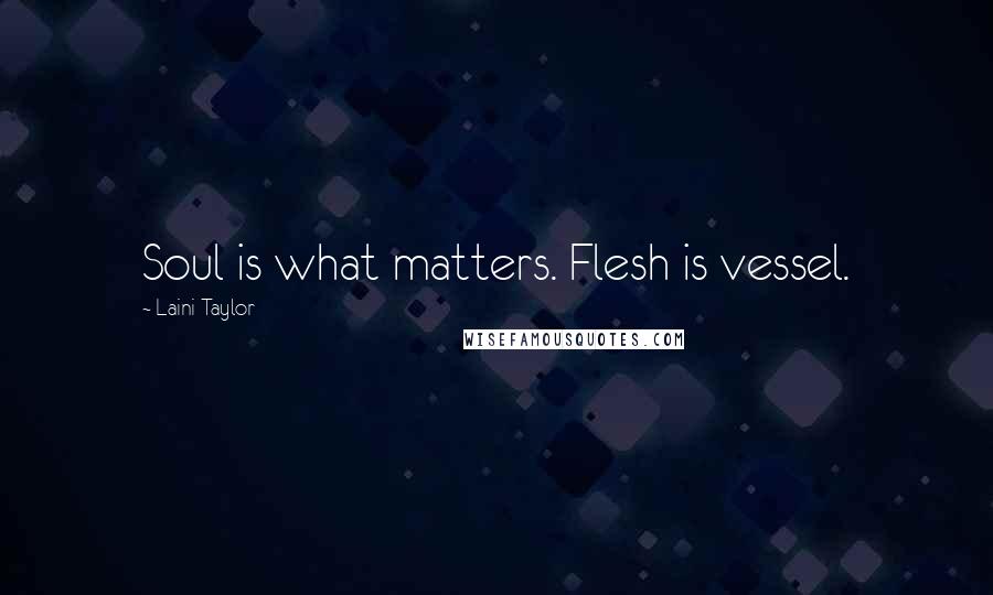 Laini Taylor Quotes: Soul is what matters. Flesh is vessel.