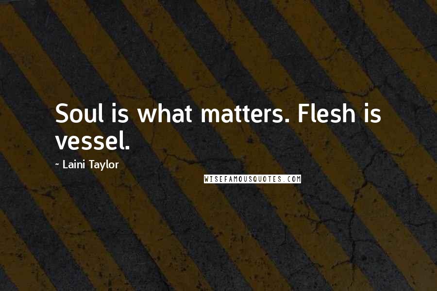 Laini Taylor Quotes: Soul is what matters. Flesh is vessel.