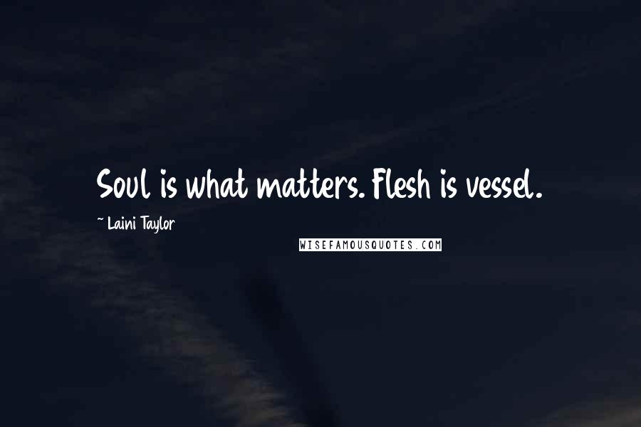 Laini Taylor Quotes: Soul is what matters. Flesh is vessel.