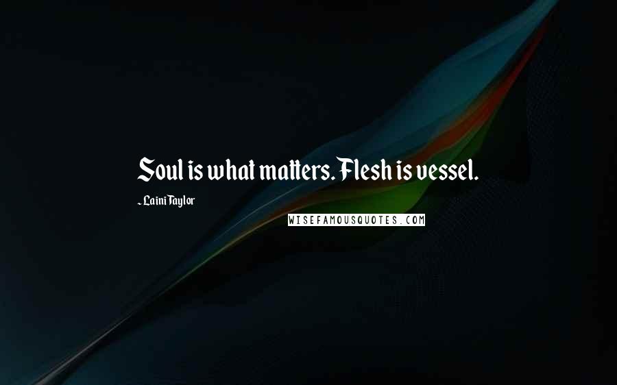 Laini Taylor Quotes: Soul is what matters. Flesh is vessel.