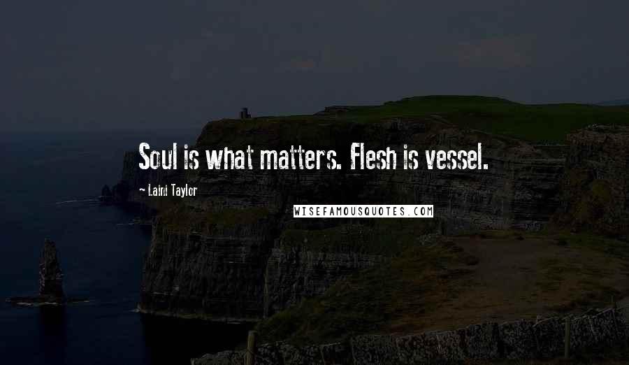 Laini Taylor Quotes: Soul is what matters. Flesh is vessel.