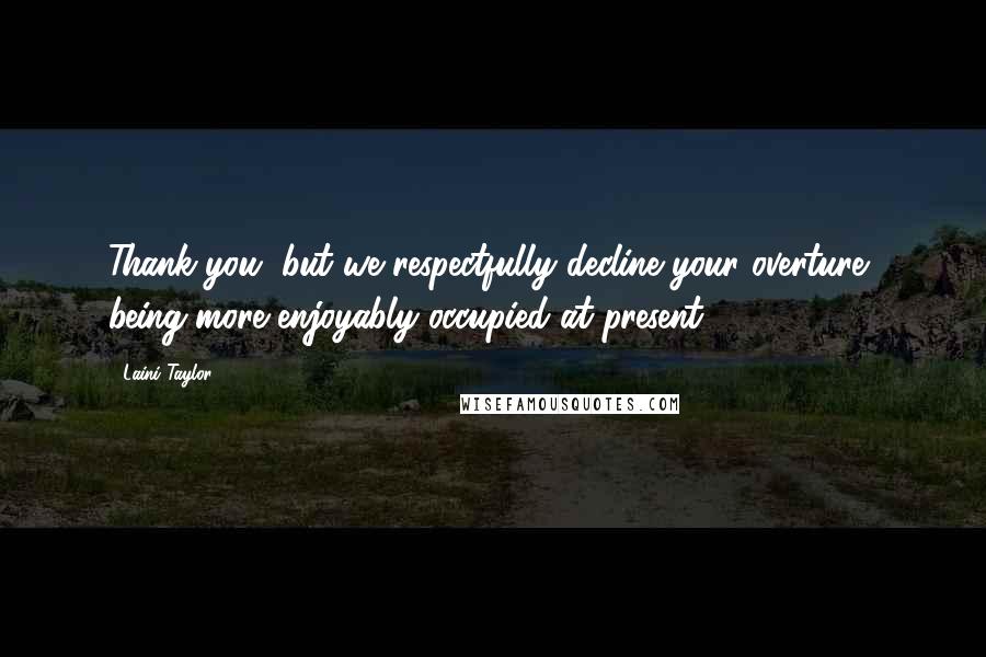 Laini Taylor Quotes: Thank you, but we respectfully decline your overture, being more enjoyably occupied at present.