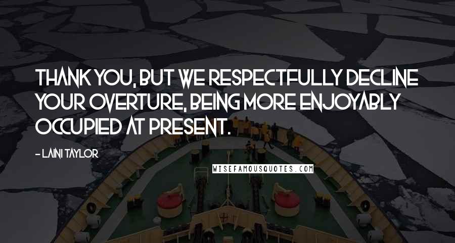 Laini Taylor Quotes: Thank you, but we respectfully decline your overture, being more enjoyably occupied at present.