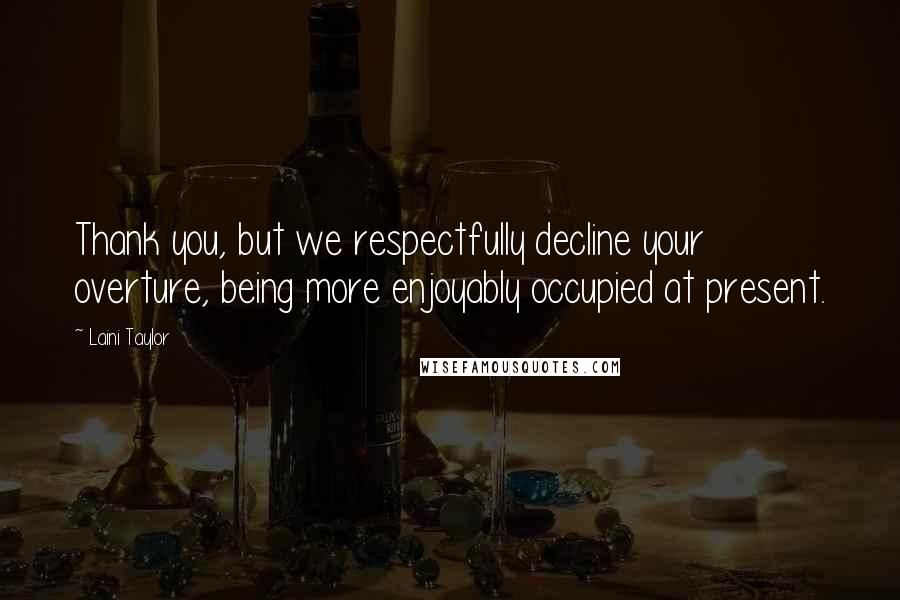Laini Taylor Quotes: Thank you, but we respectfully decline your overture, being more enjoyably occupied at present.