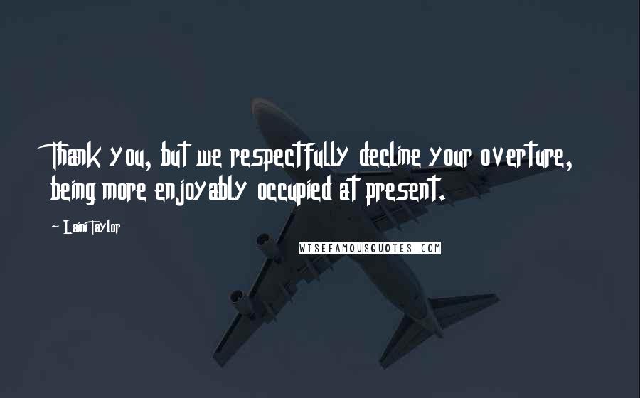 Laini Taylor Quotes: Thank you, but we respectfully decline your overture, being more enjoyably occupied at present.