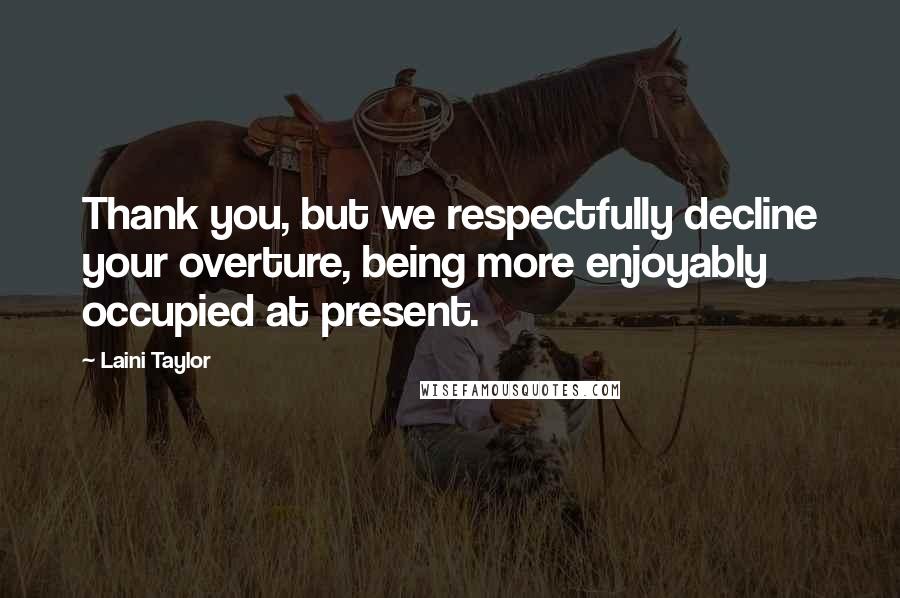 Laini Taylor Quotes: Thank you, but we respectfully decline your overture, being more enjoyably occupied at present.