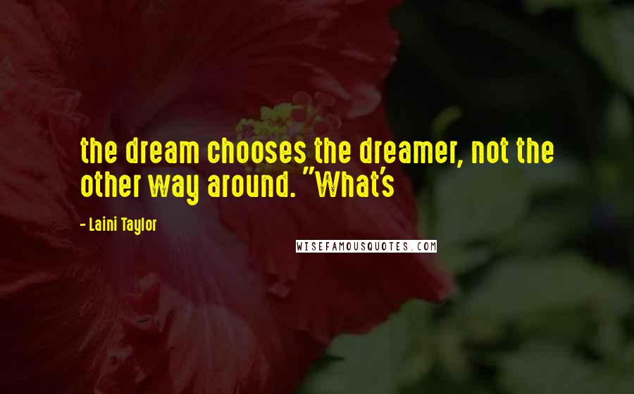 Laini Taylor Quotes: the dream chooses the dreamer, not the other way around. "What's