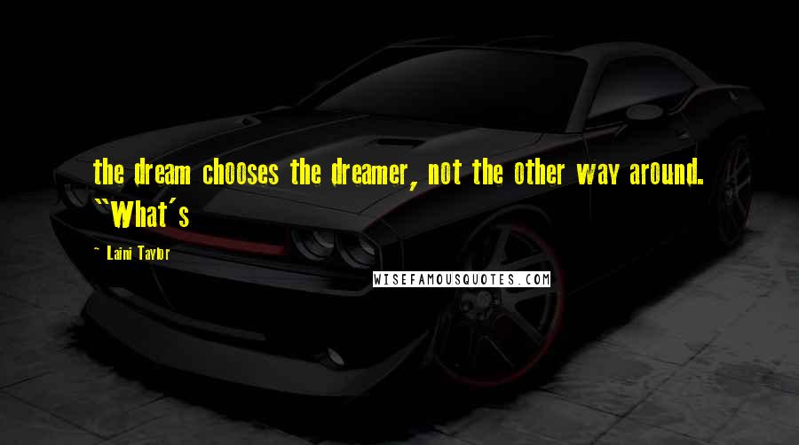 Laini Taylor Quotes: the dream chooses the dreamer, not the other way around. "What's