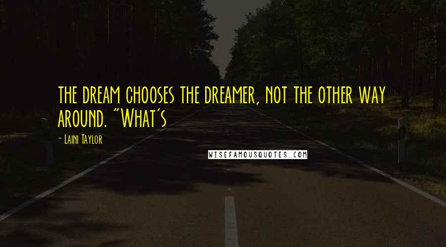 Laini Taylor Quotes: the dream chooses the dreamer, not the other way around. "What's