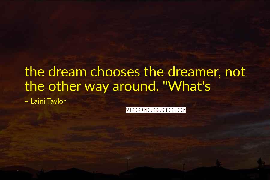 Laini Taylor Quotes: the dream chooses the dreamer, not the other way around. "What's