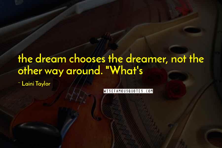 Laini Taylor Quotes: the dream chooses the dreamer, not the other way around. "What's