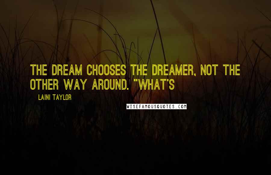 Laini Taylor Quotes: the dream chooses the dreamer, not the other way around. "What's