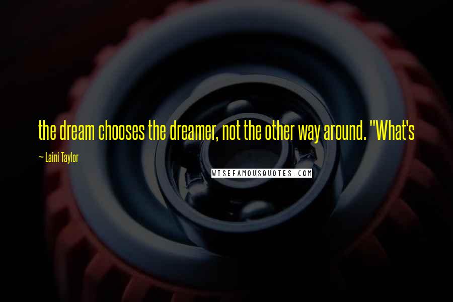 Laini Taylor Quotes: the dream chooses the dreamer, not the other way around. "What's