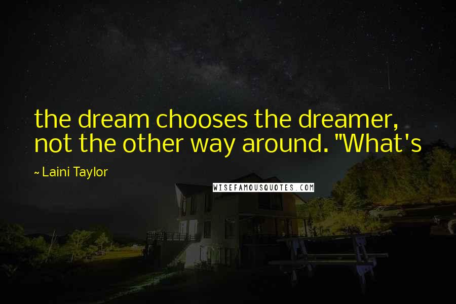 Laini Taylor Quotes: the dream chooses the dreamer, not the other way around. "What's