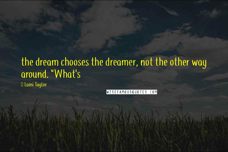 Laini Taylor Quotes: the dream chooses the dreamer, not the other way around. "What's