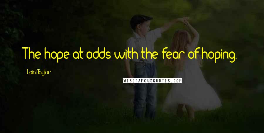 Laini Taylor Quotes: The hope at odds with the fear of hoping.