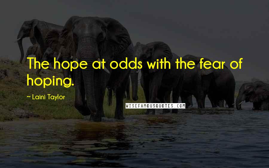 Laini Taylor Quotes: The hope at odds with the fear of hoping.