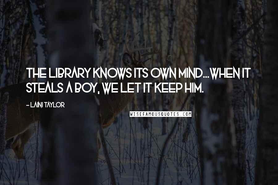 Laini Taylor Quotes: The library knows its own mind...When it steals a boy, we let it keep him.