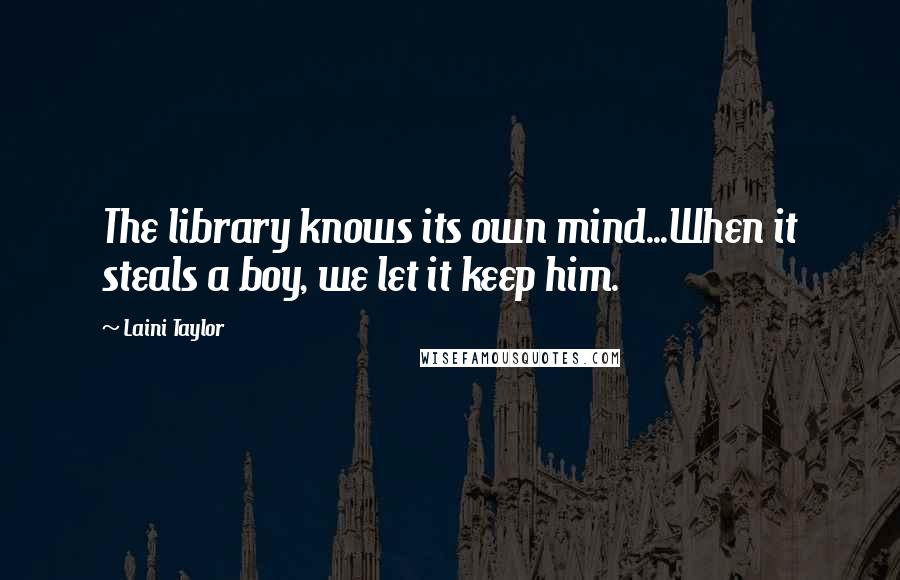 Laini Taylor Quotes: The library knows its own mind...When it steals a boy, we let it keep him.